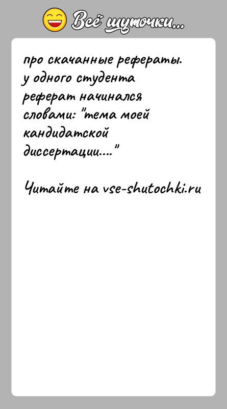 История: про скачанные рефераты.у одного студента реферат начинался словами: тема моей кандидатскойдиссертации....