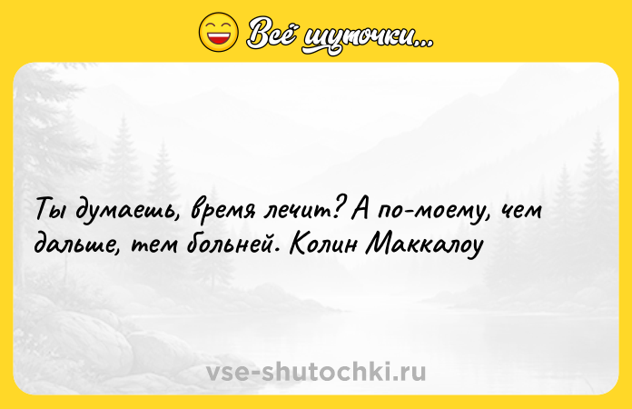 Цитата: Ты думаешь, время лечит? А по-моему, чем дальше, тем больней. Колин Маккалоу