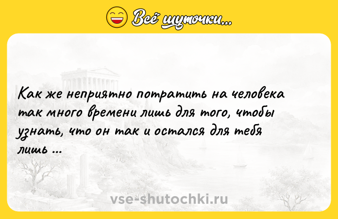 Цитата: Как же неприятно потратить на человека так много времени лишь для того, чтобы узнать, что он так и остался для тебя лишь посторонним.Вечное сияние чистого разума