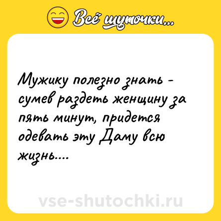Шутка: Мужику полезно знать - сумев раздеть женщину за пять минут, придется одевать эту Даму всю жизнь….