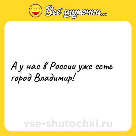 Шутка: А у нас в России уже есть город Владимир!