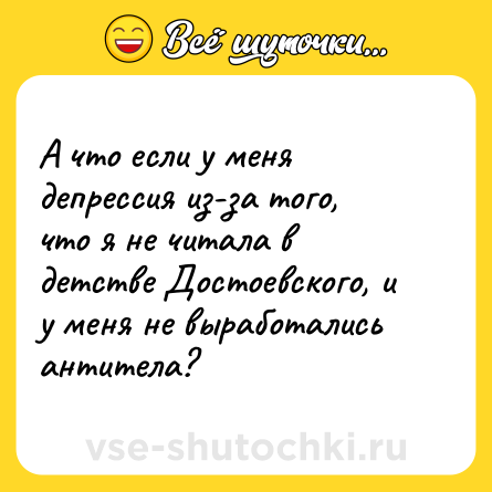 Шутка: А что если у меня депрессия из-за того, что я не читала в детстве Достоевского, и у меня не выработались антитела?
