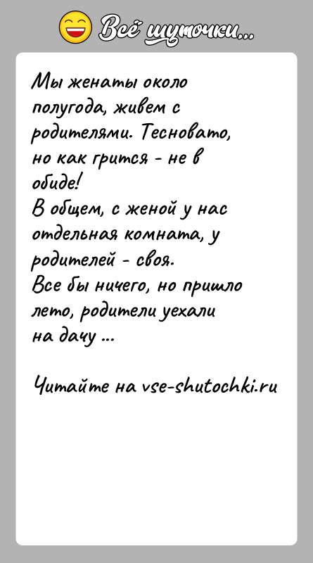 История: Мы женаты около полугода, живем с родителями. Тесновато, но как грится - не в обиде! В общем, с женой у