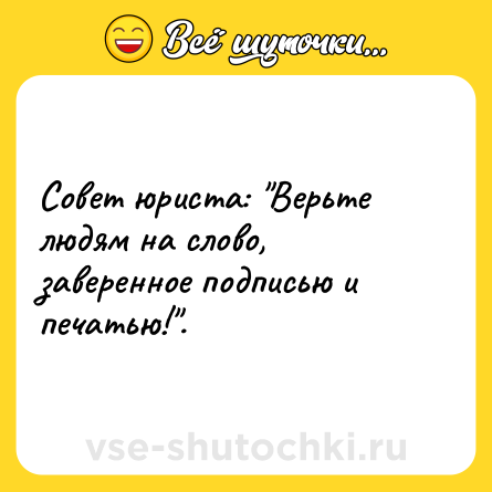Шутка: Совет юриста: "Верьте людям на слово, заверенное подписью и печатью!".