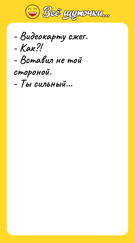 - Видеокарту сжег. - Как?! - Вставил не той стороной.