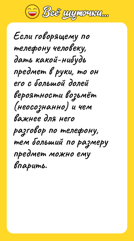 Если говорящему по телефону человеку, дать какой-нибудь предмет в руки,