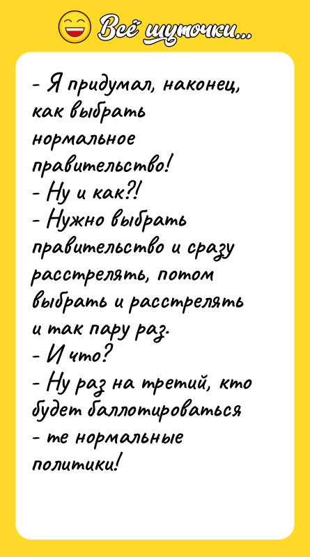 - Я придумал, наконец, как выбрать нормальное правительство! - Ну