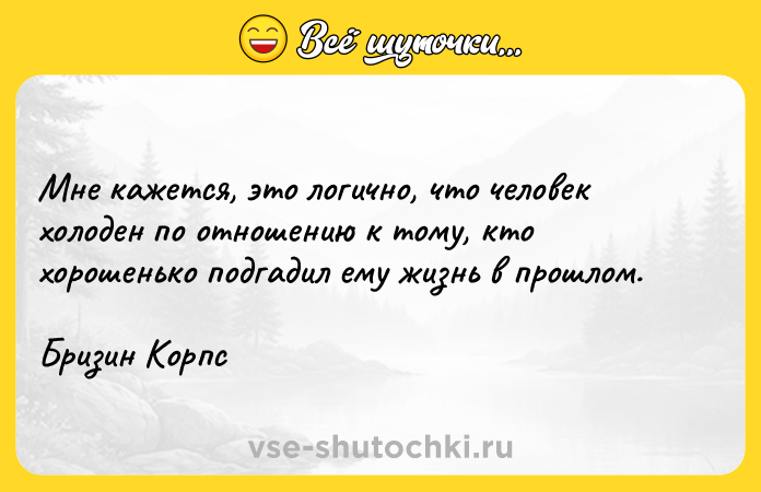 Цитата: Мне кажется, это логично, что человек холоден по отношению к тому, кто хорошенько подгадил ему жизнь в прошлом.Бризин Корпс
