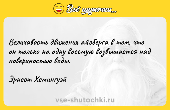 Цитата: Величавость движения айсберга в том, что он только на одну восьмую возвышается над поверхностью воды. Эрнест Хемингуэй