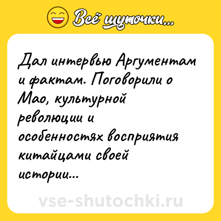 Шутка: Дал интервью Аргументам и фактам. Поговорили о Мао, культурной революции и особенностях восприятия китайцами своей истории...