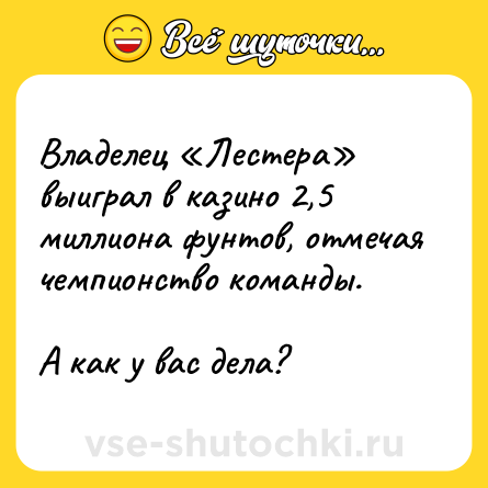 Шутка: Владелец «Лестера» выиграл в казино 2,5 миллиона фунтов, отмечая чемпионство команды.<br><br>А как у вас дела?