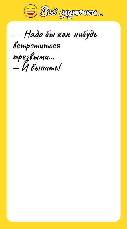 Надо бы как-нибудь встретиться трезвыми... И выпить!