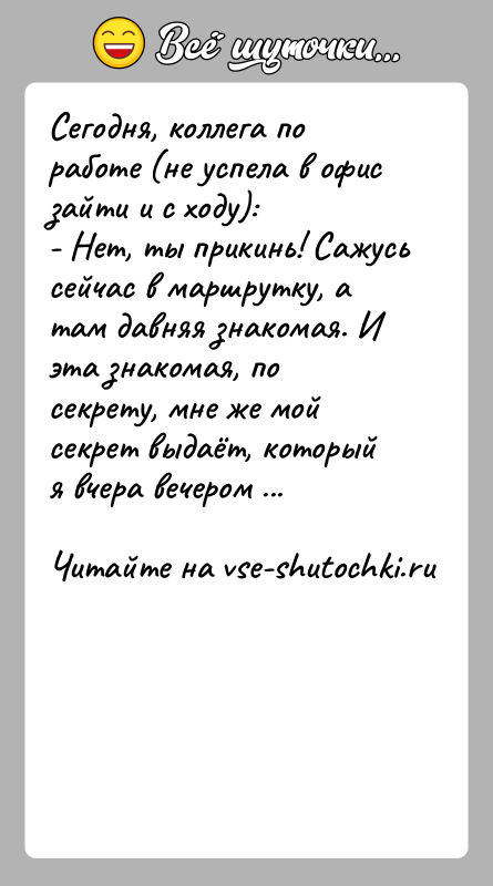 История: Сегодня, коллега по работе (не успела в офис зайти и с ходу):- Нет, ты прикинь! Сажусь сейчас в маршрутку, а