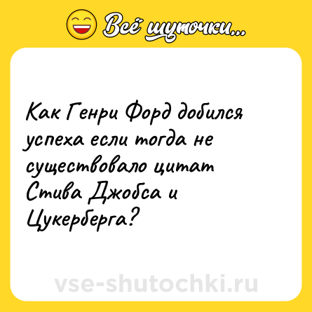 Шутка: Как Генри Форд добился успеха если тогда не существовало цитат Стива Джобса и Цукерберга?