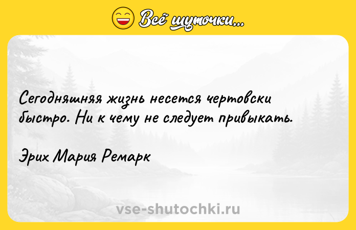 Цитата: Сегодняшняя жизнь несется чертовски быстро. Ни к чему не следует привыкать.Эрих Мария Ремарк