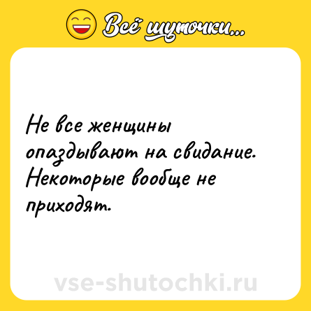 Шутка: Не все женщины опаздывают на свидание. Некоторые вообще не приходят.