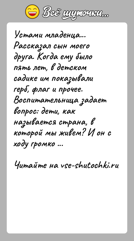 История: Устами младенца... Рассказал сын моего друга. Когда ему было пять лет, в детском садике им показывали герб, флаг и
