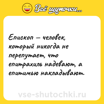 Шутка: Епископ — человек, который никогда не перепутает, что епитрахиль надевают, а епитимью накладывают.