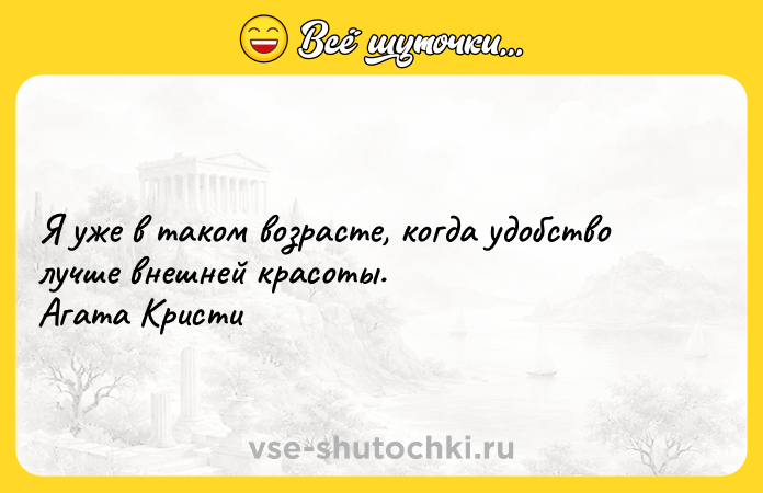Цитата: Я уже в таком возрасте, когда удобство лучше внешней красоты. Агата Кристи