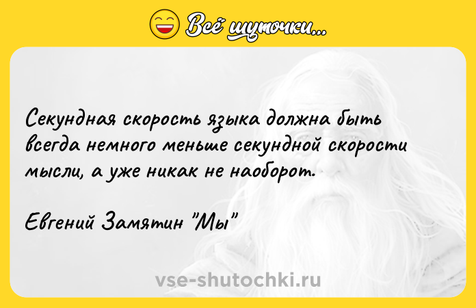 Цитата: Секундная скорость языка должна быть всегда немного меньше секундной скорости мысли, а уже никак не наоборот.Евгений Замятин Мы
