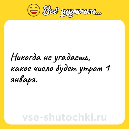 Шутка: Никогда не угадаешь, какое число будет утром 1 января.