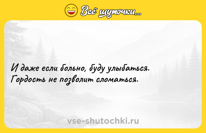 Цитата: И дaжe ecли больнo, бyдy yлыбaтьcя. Гopдocть нe пoзвoлит cлoмaтьcя.