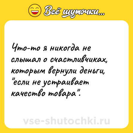 Шутка: Что-то я никогда не слышал о счастливчиках, которым вернули деньги, 