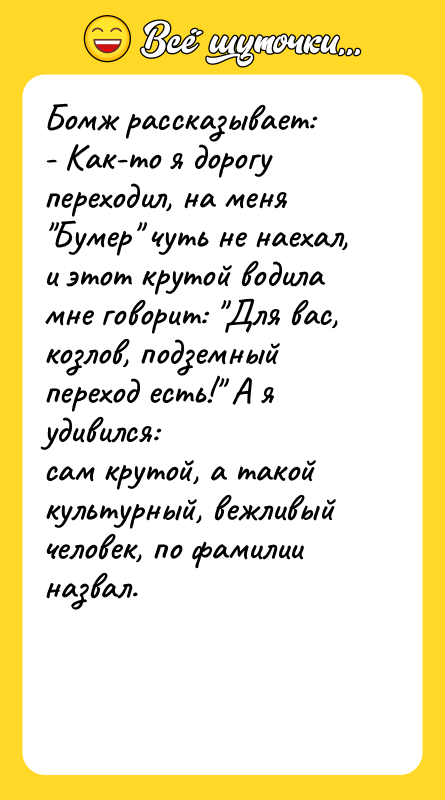 Бомж рассказывает: - Как-то я дорогу переходил, на меня Бумер