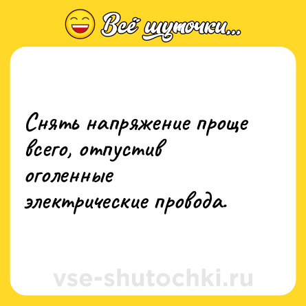 Шутка: Снять напряжение проще всего, отпустив оголенные электрические провода.