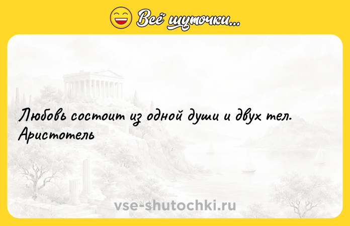 Цитата: Любовь состоит из одной души и двух тел. Аристотель