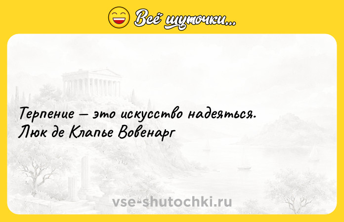 Цитата: Терпение это искусство надеяться. Люк де Клапье Вовенарг