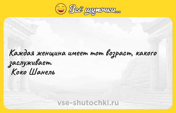 Цитата: Каждая женщина имеет тот возраст, какого заслуживает. Коко Шанель