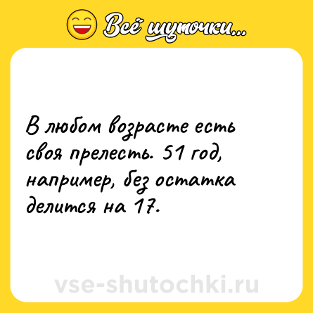 Шутка: В любом возрасте есть своя прелесть. 51 год, например, без остатка делится на 17.