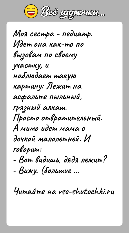 История: Моя сестра - педиатр. Идет она как-то по вызовам по своему участку, инаблюдает такую картину: Лежит на асфальте пыльный, грязный