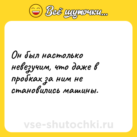 Шутка: Он был настолько невезучим, что даже в пробках за ним не становились машины.