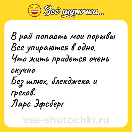 Шутка: В рай попасть мои порывы <br>Все упираются в одно, <br>Что жить придется очень скучно <br>Без шлюх, блекджека и грехов. <br>Ларс Эфсберг