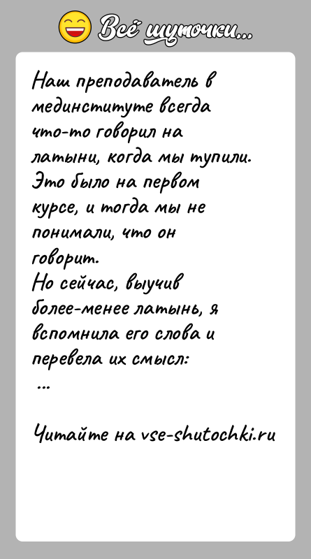 История: Наш преподаватель в мединституте всегда что-то говорил на латыни, когда мы тупили. Это было на первом курсе, и тогда мы