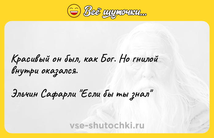 Цитата: Красивый он был, как Бог. Но гнилой внутри оказался.Эльчин Сафарли Если бы ты знал