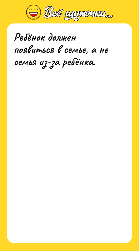 Ребёнок должен появиться в семье, а не семья из-за ребёнка.