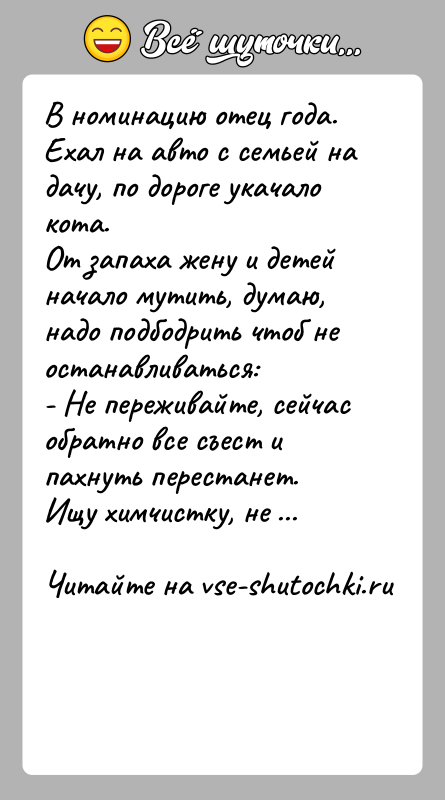История: В номинацию отец года.Ехал на авто с семьей на дачу, по дороге укачало кота.От запаха жену и детей начало мутить,