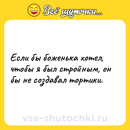Шутка: Если бы боженька хотел, чтобы я был стройным, он бы не создавал тортики.