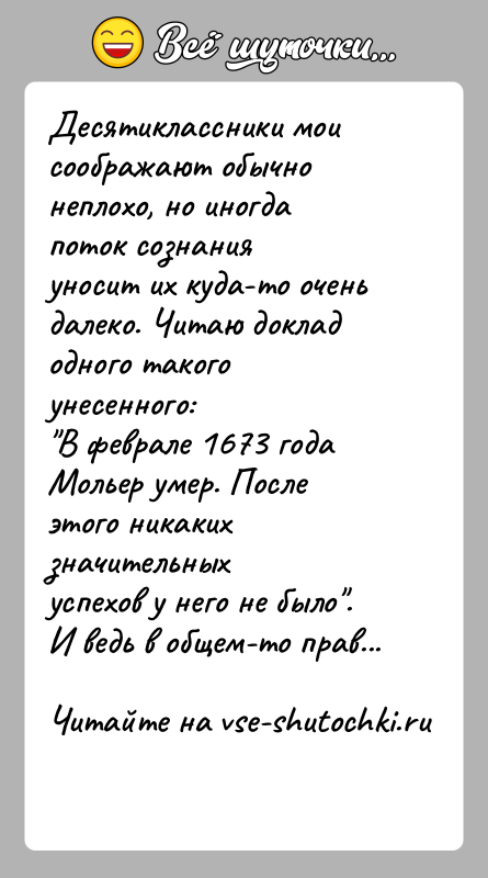 История: Десятиклассники мои соображают обычно неплохо, но иногда поток сознанияуносит их куда-то очень далеко. Читаю доклад одного такого унесенного: В феврале 1673