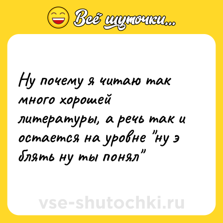 Шутка: Ну почему я читаю так много хорошей литературы, а речь так и остается на уровне 
