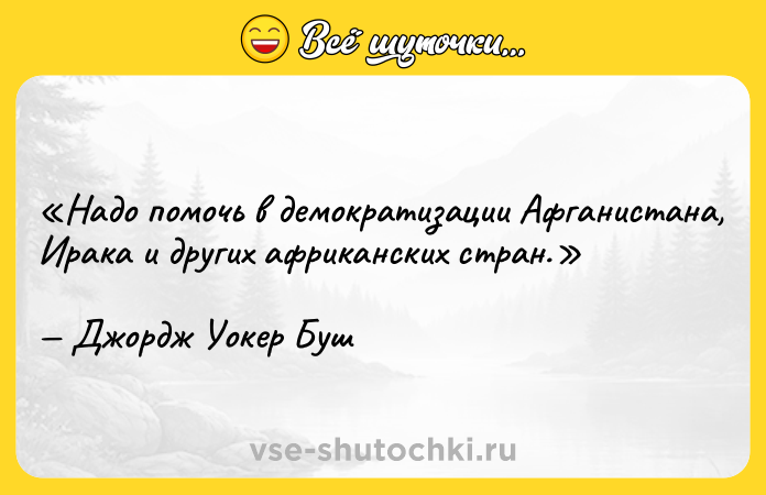 Цитата: Надо помочь в демократизации Афганистана, Ирака и других африканских стран.Джордж Уокер Буш