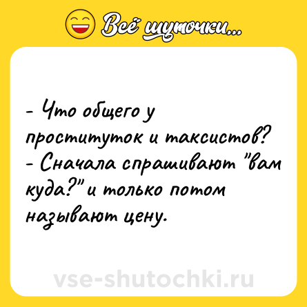 Шутка: - Что общего у проституток и таксистов?<br>- Сначала спрашивают 