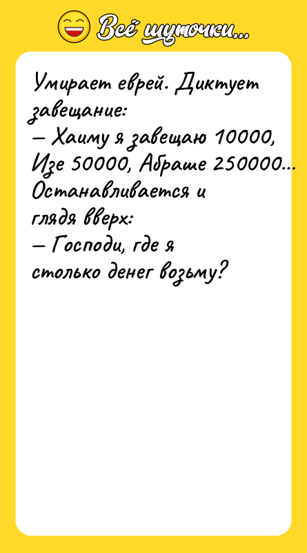 Умирает еврей. Диктует завещание: — Хаиму я завещаю 10000, Изе