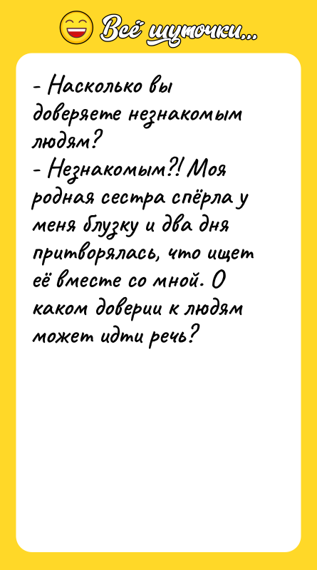 - Насколько вы доверяете незнакомым людям? - Незнакомым?! Моя родная