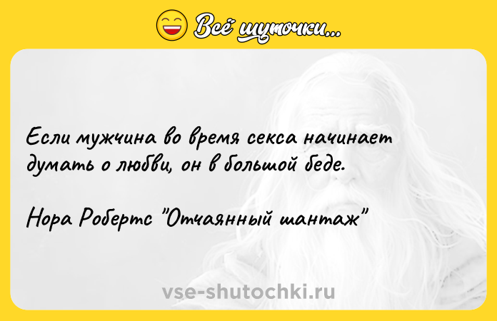 Цитата: Если мужчина во время секса начинает думать о любви, он в большой беде. Нора Робертс Отчаянный шантаж