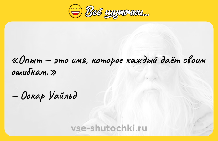 Цитата: Опыт это имя, которое каждый даёт своим ошибкам.Оскар Уайльд