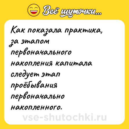 Шутка: Как показала практика, за этапом первоначального накопления капитала следует этап проёбывания первоначально накопленного.